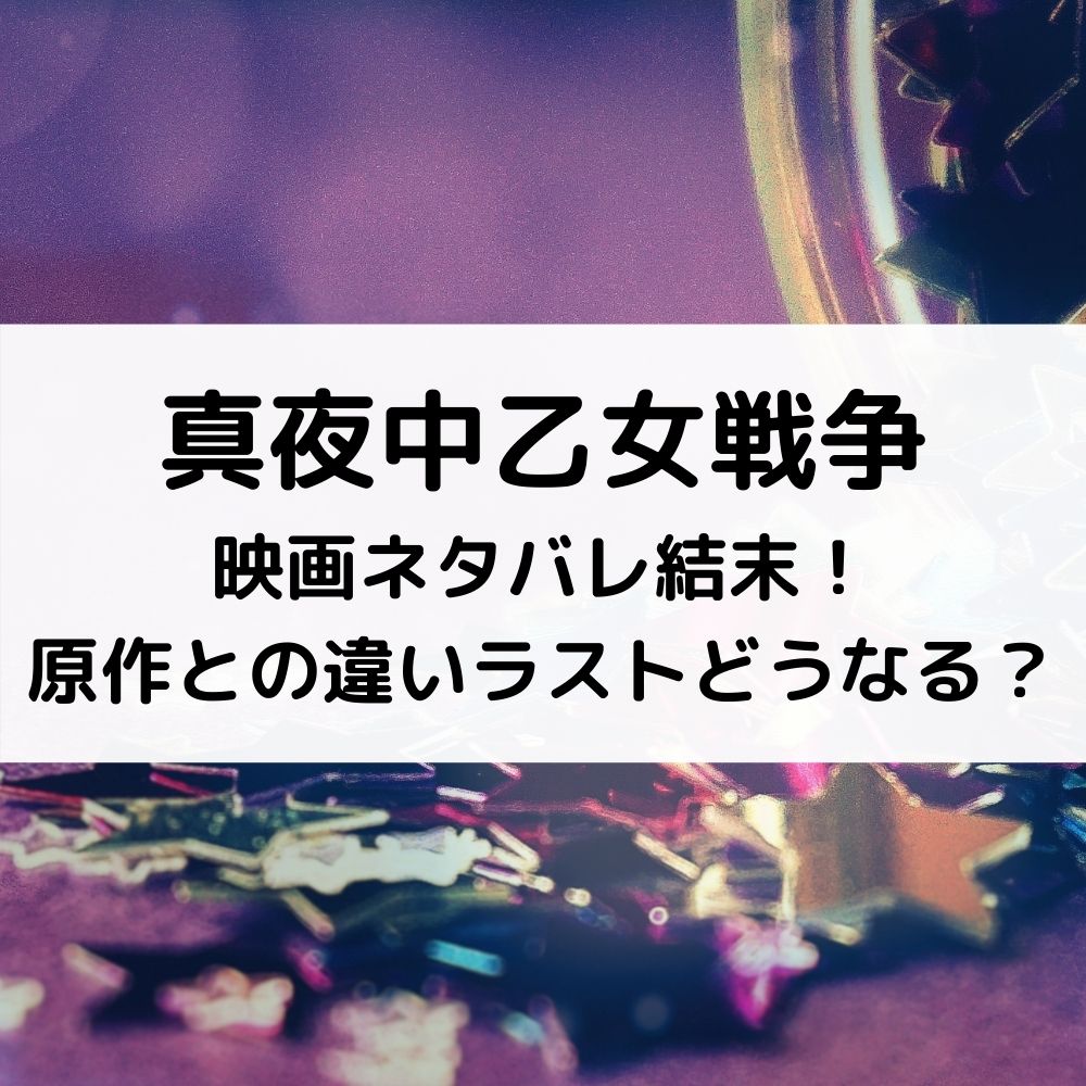 真夜中乙女戦争映画ネタバレ結末！原作との違いラストどうなる？