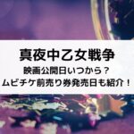 真夜中乙女戦争映画公開日いつから？ムビチケ前売り券発売日も紹介！
