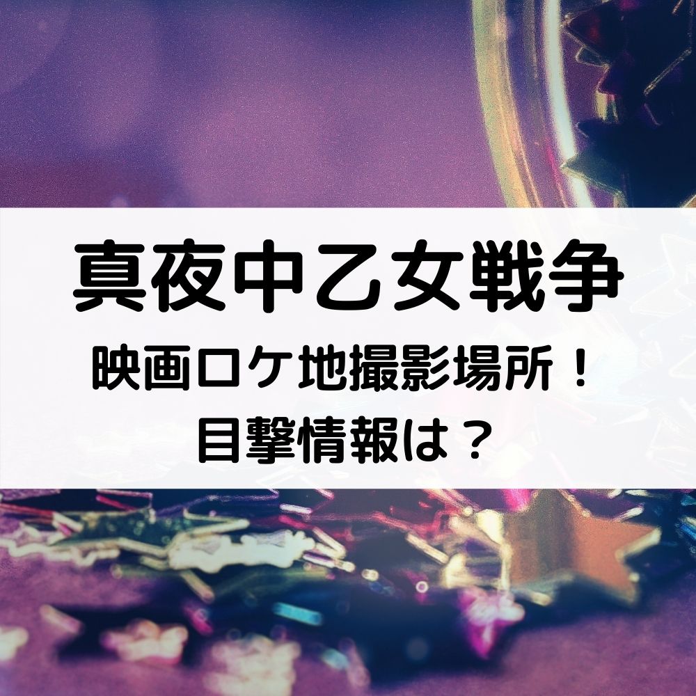 真夜中乙女戦争 映画ロケ地撮影場所！ 目撃情報は？