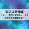 虹プロ男性版のメンバー予想とプロフィール！年齢身長と画像も紹介