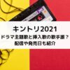 キントリ2021 ドラマ主題歌と挿入歌の歌手誰？ 配信や発売日も紹介