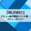 BE FIRSTデビュー曲の歌詞とパート割！デビュー日いつ？