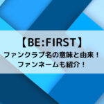 BE FIRSTファンクラブ名の意味と由来！ファンネームも紹介！