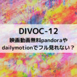 DIVOC-12映画動画無料pandoraやdailymotionでフル見れない？
