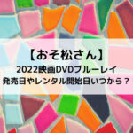 おそ松さん2022映画DVDブルーレイ発売日やレンタル開始日いつから？