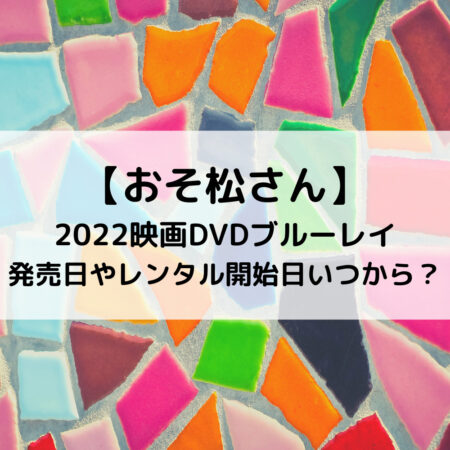 おそ松さん2022映画DVDブルーレイ発売日やレンタル開始日いつから？