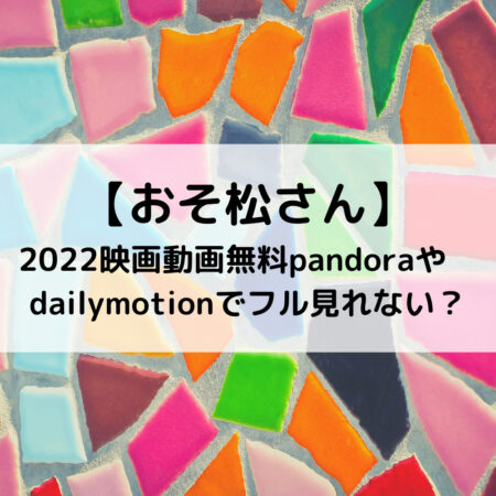 おそ松さん2022映画動画無料pandoraやdailymotionでフル見れない？