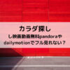 カラダ探し映画動画無料pandoraやdailymotionでフル見れない？