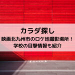 カラダ探し映画北九州市のロケ地撮影場所！学校の目撃情報も紹介
