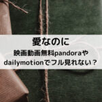 愛なのに映画動画無料pandoraやdailymotionでフル見れない？