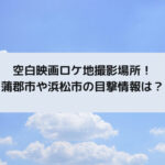 空白映画ロケ地撮影場所！蒲郡市や浜松市の目撃情報は？