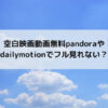 空白映画動画無料pandoraやdailymotionでフル見れない？
