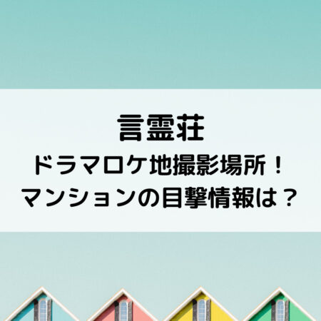 言霊荘ドラマロケ地撮影場所！マンションの目撃情報は？