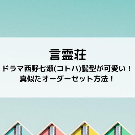 言霊荘ドラマ西野七瀬(コトハ)髪型が可愛い！真似たオーダーセット方法！