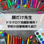 顔だけ先生ドラマロケ地撮影場所！学校の目撃情報も紹介