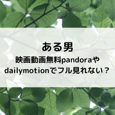ある男映画動画無料pandoraやdailymotionでフル見れない？