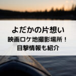 よだかの片想い映画ロケ地撮影場所！目撃情報も紹介