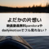 よだかの片想い映画動画無料pandoraやdailymotionでフル見れない？