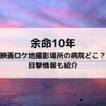 余命10年映画ロケ地撮影場所の病院どこ？目撃情報も紹介