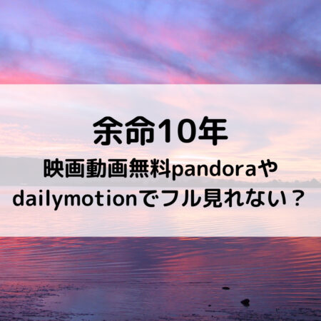 余命10年映画動画無料pandoraやdailymotionでフル見れない？