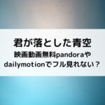君が落とした青空映画動画無料pandoraやdailymotionでフル見れない？