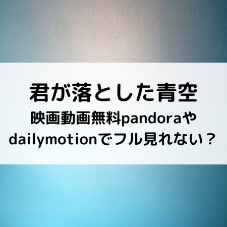 君が落とした青空映画動画無料pandoraやdailymotionでフル見れない？