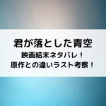 君が落とした青空映画結末ネタバレ！原作との違いラスト考察！