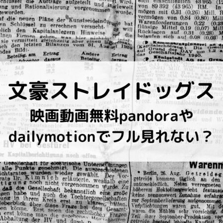 文豪ストレイドッグス映画動画無料pandoraやdailymotionでフル見れない？