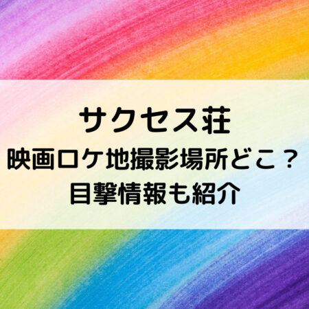 サクセス荘映画ロケ地撮影場所どこ？目撃情報も紹介