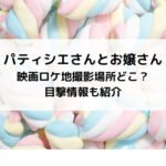 パティシエさんとお嬢さん映画ロケ地撮影場所どこ？目撃情報も紹介