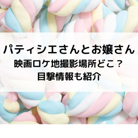 パティシエさんとお嬢さん映画ロケ地撮影場所どこ？目撃情報も紹介