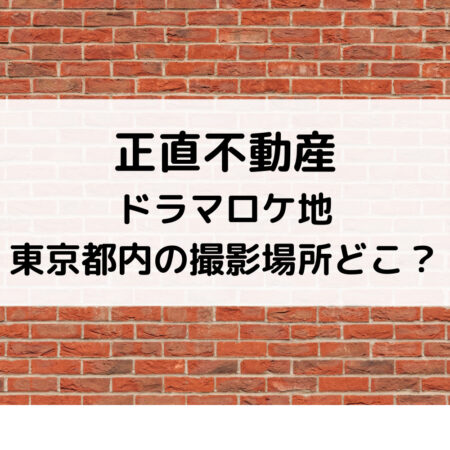 正直不動産ドラマロケ地東京都内の撮影場所どこ？