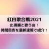 紅白歌合戦2021出演順と歌う曲！時間目安を最新速報で紹介！