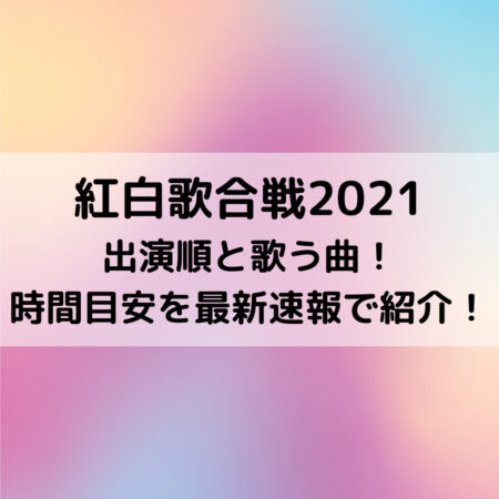 紅白歌合戦2021出演順と歌う曲！時間目安を最新速報で紹介！