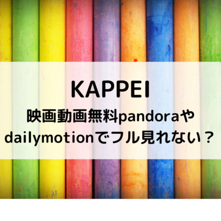 KAPPEI映画動画無料pandoraやdailymotionでフル見れない？