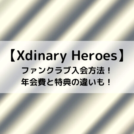Xdinary Heroesファンクラブ入会方法！年会費と特典の違いも！