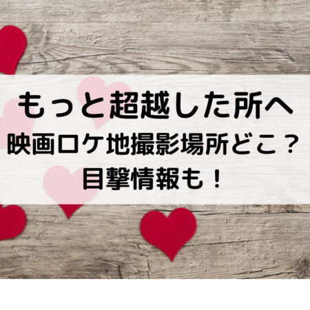 もっと超越した所へ映画ロケ地撮影場所どこ？目撃情報も！