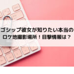 ゴシップ彼女が知りたい本当のロケ地撮影場所！目撃情報は？