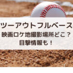 ツーアウトフルベース映画ロケ地撮影場所どこ？目撃情報も！