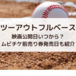 ツーアウトフルベース映画公開日いつから？ムビチケ前売り券発売日も紹介
