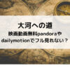 大河への道映画動画無料pandoraやdailymotionでフル見れない？