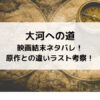 大河への道映画結末ネタバレ！原作との違いラスト考察！