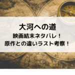 大河への道映画結末ネタバレ！原作との違いラスト考察！