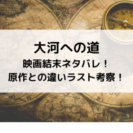 大河への道映画結末ネタバレ！原作との違いラスト考察！