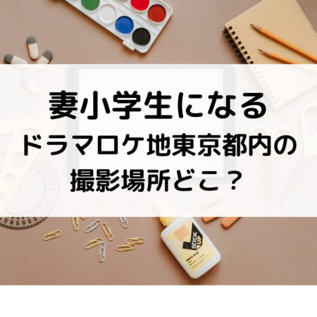 妻小学生になるドラマロケ地東京都内の撮影場所どこ？