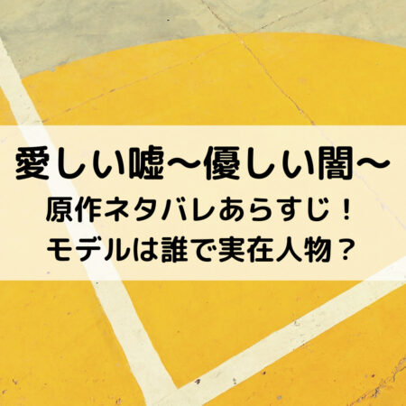 愛しい嘘優しい闇原作ネタバレあらすじ！モデルは誰で実在人物？