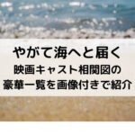 やがて海へと届く映画キャスト相関図の豪華一覧を画像付きで紹介