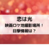 恋は光映画ロケ地撮影場所！目撃情報は？
