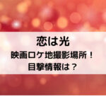 恋は光映画ロケ地撮影場所！目撃情報は？