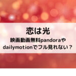 恋は光映画動画無料pandoraやdailymotionでフル見れない？